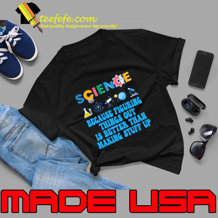 Science Because Figuring Things is Better Than Making Stuff Up Science Lovers T-Shirt
