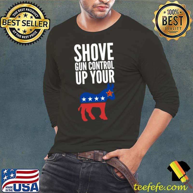 Shove Gun Control Up Your Ass Political I hate democrats donkey T-Shirt Long Sleeve Tee Shove Gun Control Up Your Ass Political I hate democrats donkey T-Shirt Long Sleeve Tee
