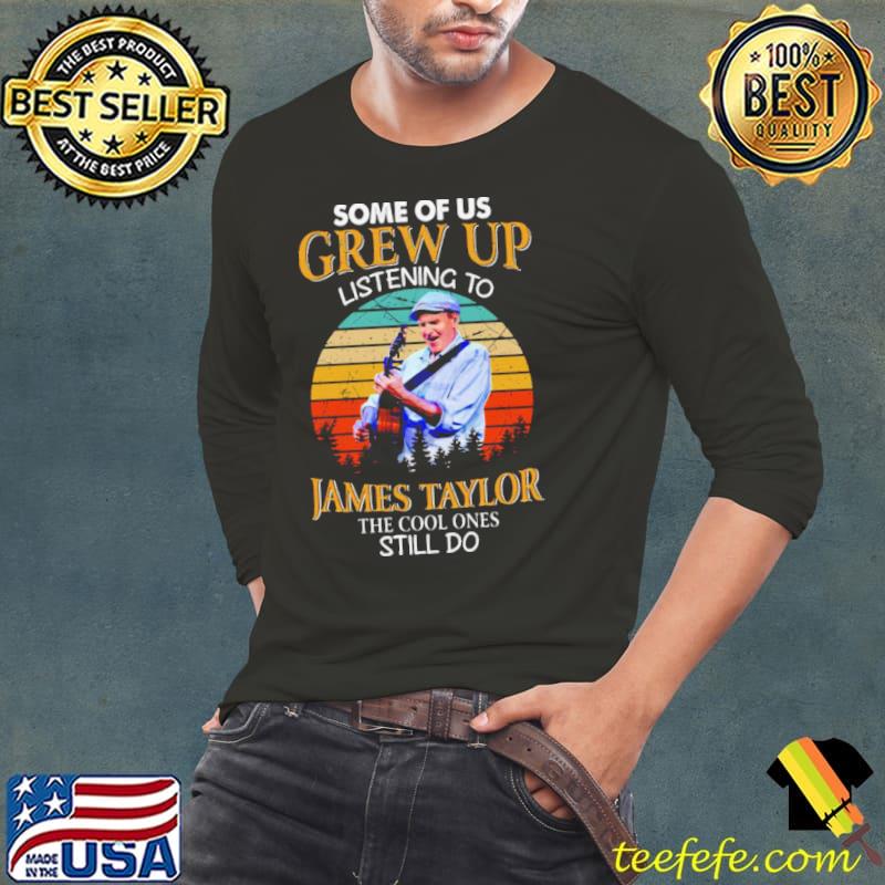 Some Of Us Grew Up Listening To James Taylor s Long Sleeve Tee Some Of Us Grew Up Listening To James Taylor s Long Sleeve Tee