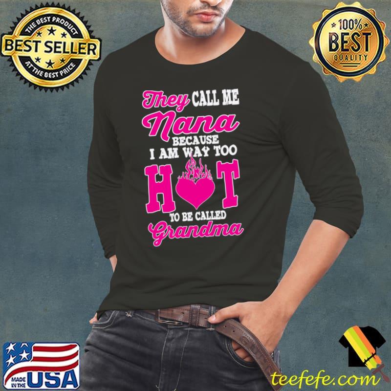 They Call Me Nana Because I Am Way Too Hot To Be Called Grandma T-Shirt Long Sleeve Tee They Call Me Nana Because I Am Way Too Hot To Be Called Grandma T-Shirt Long Sleeve Tee