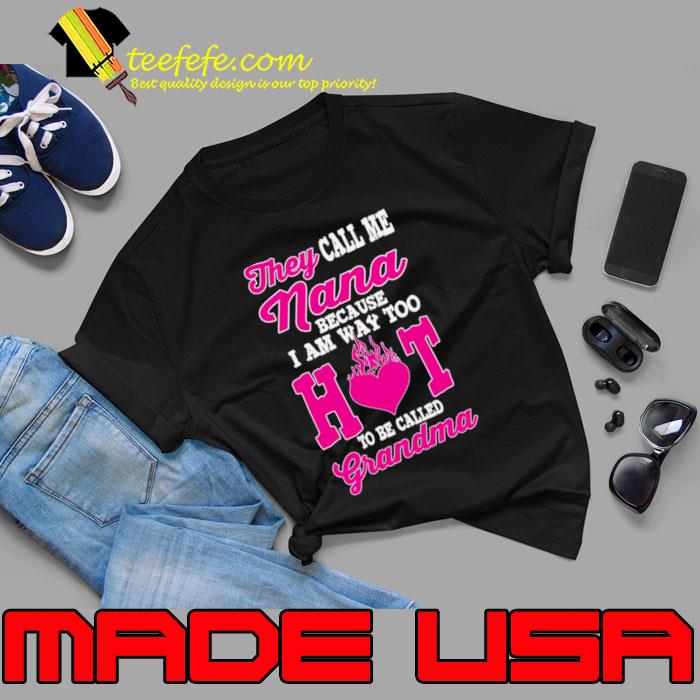 They Call Me Nana Because I Am Way Too Hot To Be Called Grandma T-Shirt