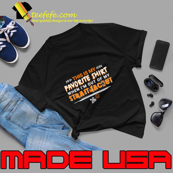 This Is My Favorite Shirt When I'm Out Of My Straitjacket Psych Ward Inmate T-Shirt This Is My Favorite Shirt When I'm Out Of My Straitjacket Psych Ward Inmate T-Shirt