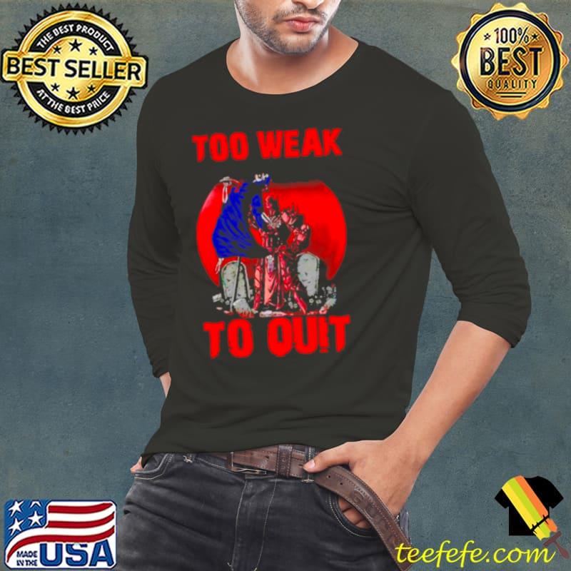 Too weak to quit s Long Sleeve Tee Too weak to quit s Long Sleeve Tee