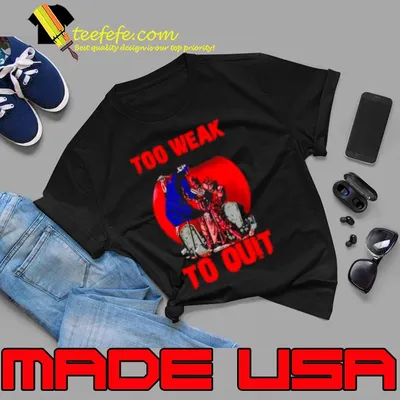 Too weak to quit shirt