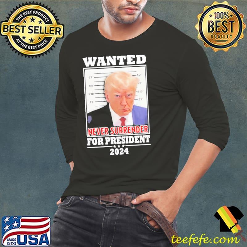 Trump Wanted Never Surrender For President 2024 Shirt Long Sleeve Tee Trump Wanted Never Surrender For President 2024 Shirt Long Sleeve Tee