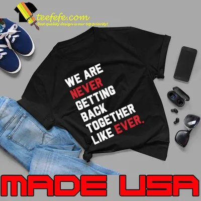 We Are Never Getting Back Together Like Ever T-Shirt