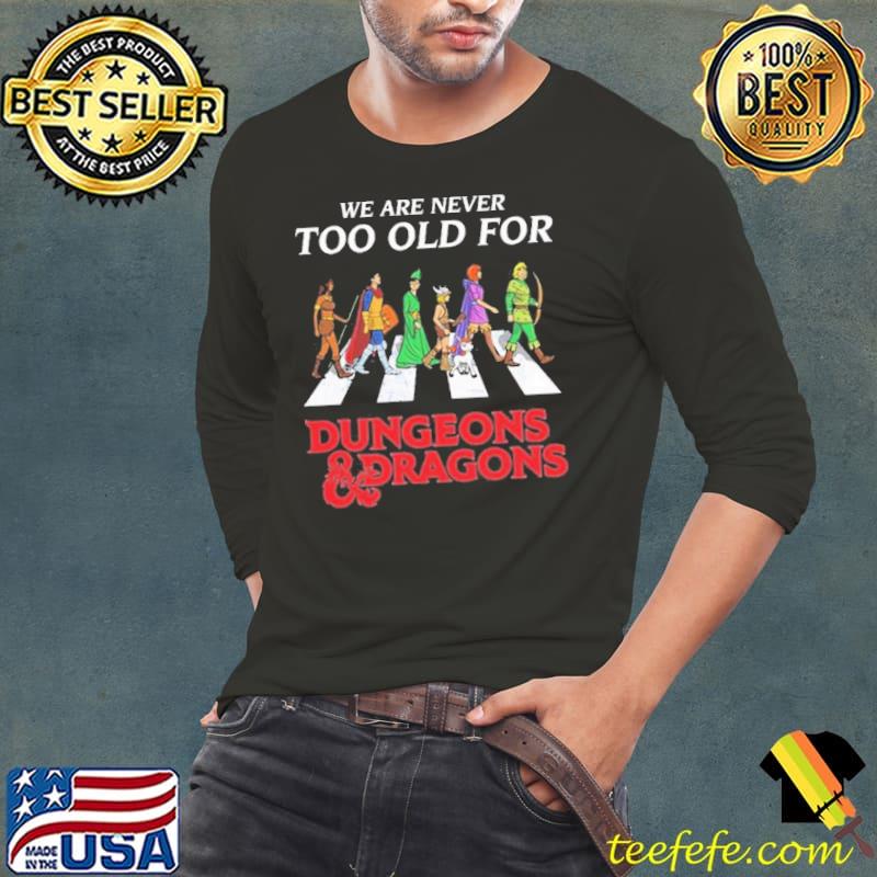 We are never too old for dungeons and dragons Shirt Long Sleeve Tee We are never too old for dungeons and dragons Shirt Long Sleeve Tee