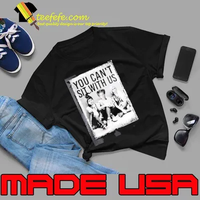 You Can not Sit With Us Shirt