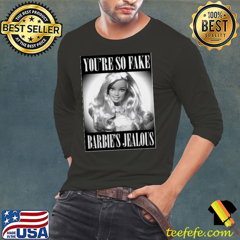 you’re So Fake Barbie’s Jealous Shirt Long Sleeve Tee you’re So Fake Barbie’s Jealous Shirt Long Sleeve Tee