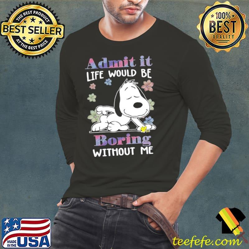 Admit it life would be boring without me snoopy and woodstock shirt Admit it life would be boring without me snoopy and woodstock shirt