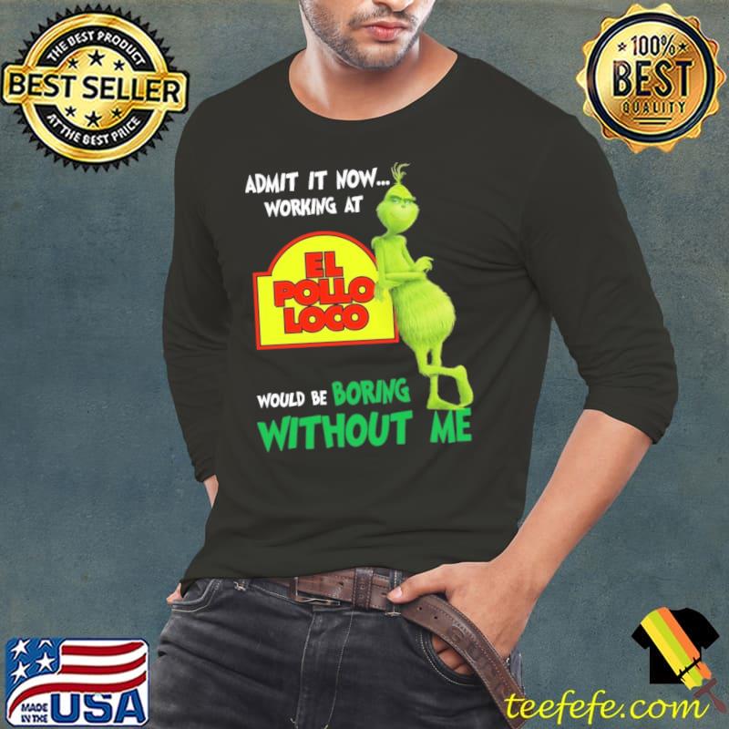 Admit It Now Working At El Pollo Loco Boring Without Me Grinch shirt