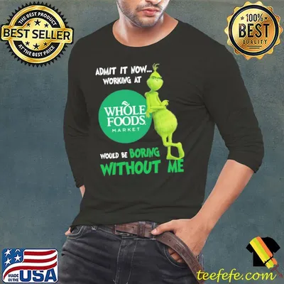 Admit It Now Working at Whole Foods Market Grinch shirt