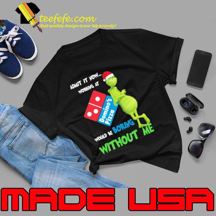 Admit it now working at would be boring Without me Domino's Pizza Grinch Xmas s Unisex Admit it now working at would be boring Without me Domino's Pizza Grinch Xmas s Unisex