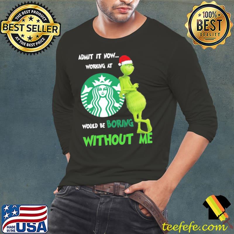 Admit it now working at would be boring Without me Starbucks Grinch Xmas s Long Sleeve Tee Admit it now working at would be boring Without me Starbucks Grinch Xmas s Long Sleeve Tee