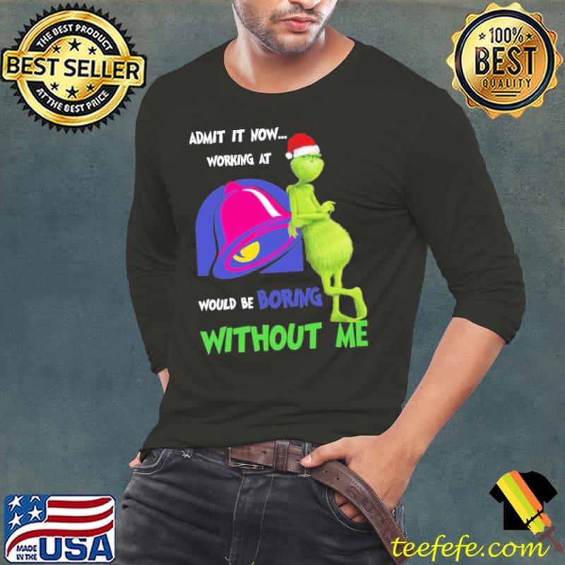 Admit it now working at would be boring Without me Taco Bell Symbol Grinch Xmas s Long Sleeve Tee Admit it now working at would be boring Without me Taco Bell Symbol Grinch Xmas s Long Sleeve Tee