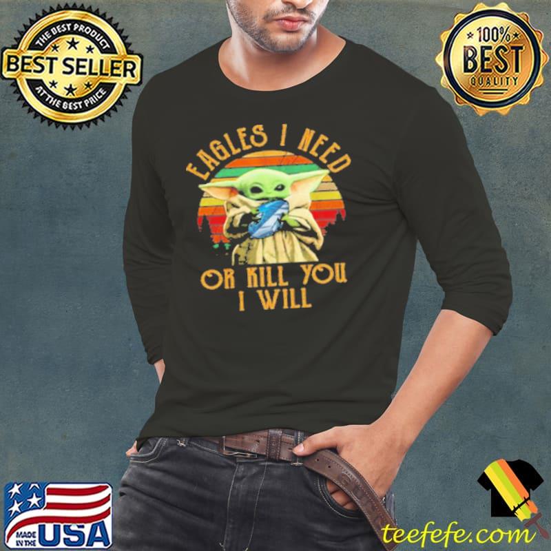 Baby Yoda Eagles I Need Or Kill You I Will Vintage Shirt Baby Yoda Eagles I Need Or Kill You I Will Vintage Shirt