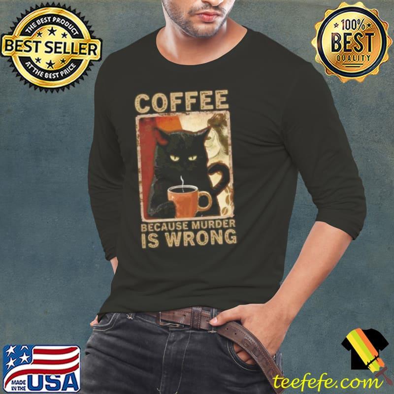 Black Cat Coffee Because Murder Is Wrong s Long Sleeve Tee Black Cat Coffee Because Murder Is Wrong s Long Sleeve Tee