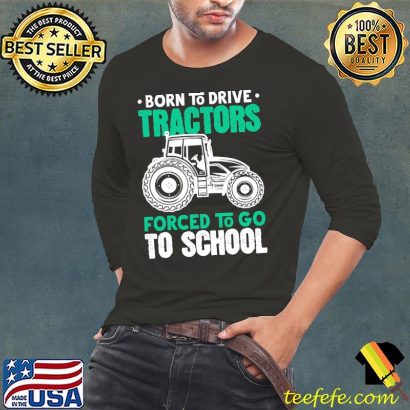 Born to drive tractors forced to go to school T-Shirt Long Sleeve Tee Born to drive tractors forced to go to school T-Shirt Long Sleeve Tee