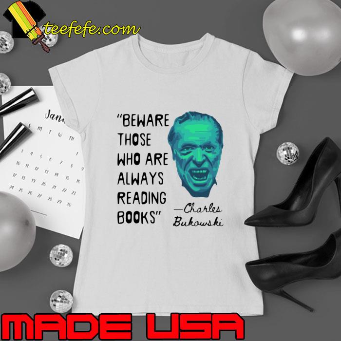 Charles Bukowski Portrait Beware Those Who Are Always Reading Books Quote T-Shirt Ladies tee Charles Bukowski Portrait Beware Those Who Are Always Reading Books Quote T-Shirt Ladies tee