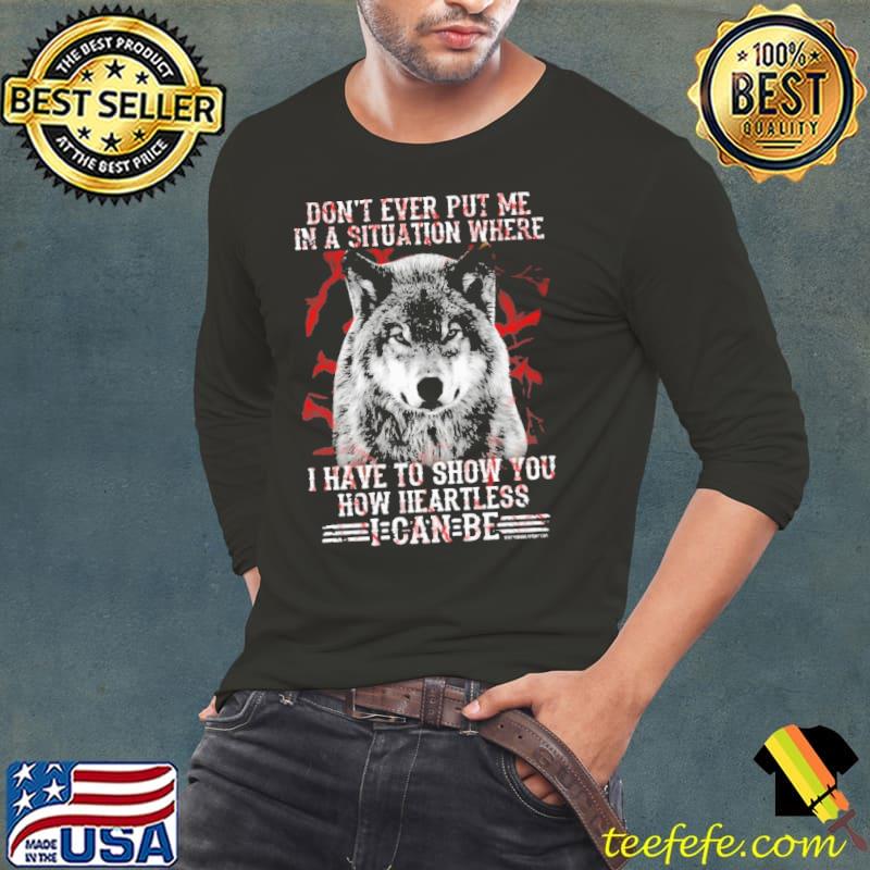 Don't Ever Put Me In A Situation Where Have To Show You How Heartless Wolf shirt