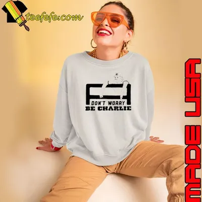 Don’t worry be charlie says relax shirt