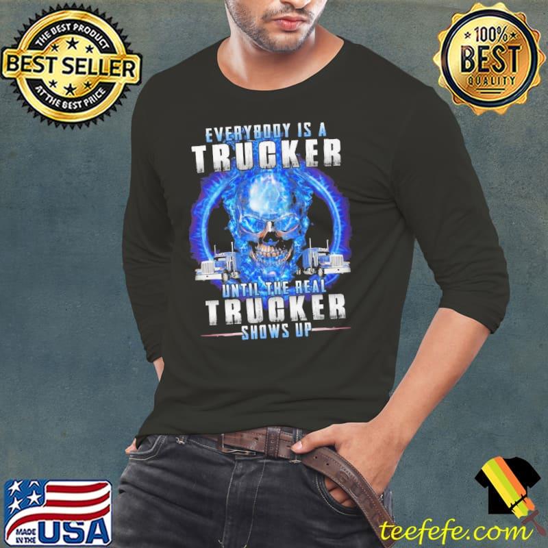 Everybody is a trucker until the real trucker shows up skull s Long Sleeve Tee Everybody is a trucker until the real trucker shows up skull s Long Sleeve Tee