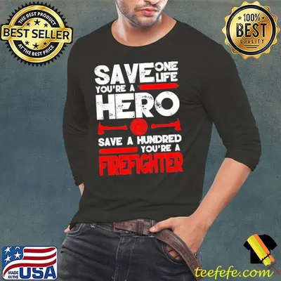 Firefighter Save One Life You're A Hero shirt