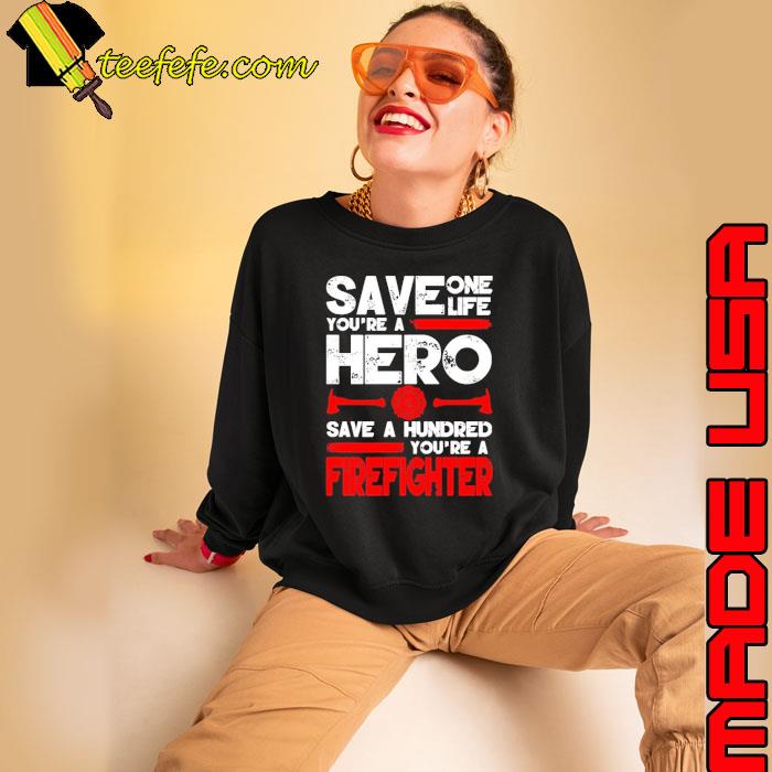Firefighter Save One Life You're A Hero s Sweatshirt Firefighter Save One Life You're A Hero s Sweatshirt