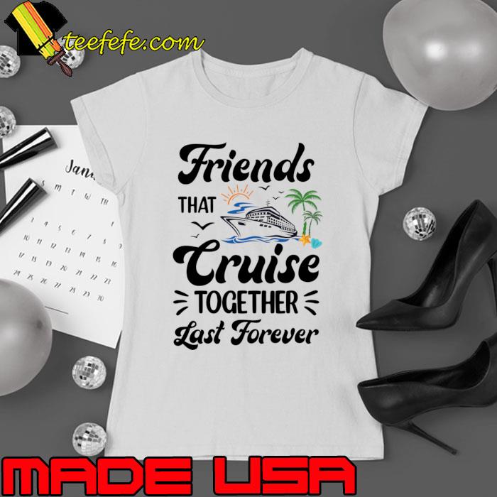 Friends That Cruise Together Last Forever Ship Crusing T-Shirt