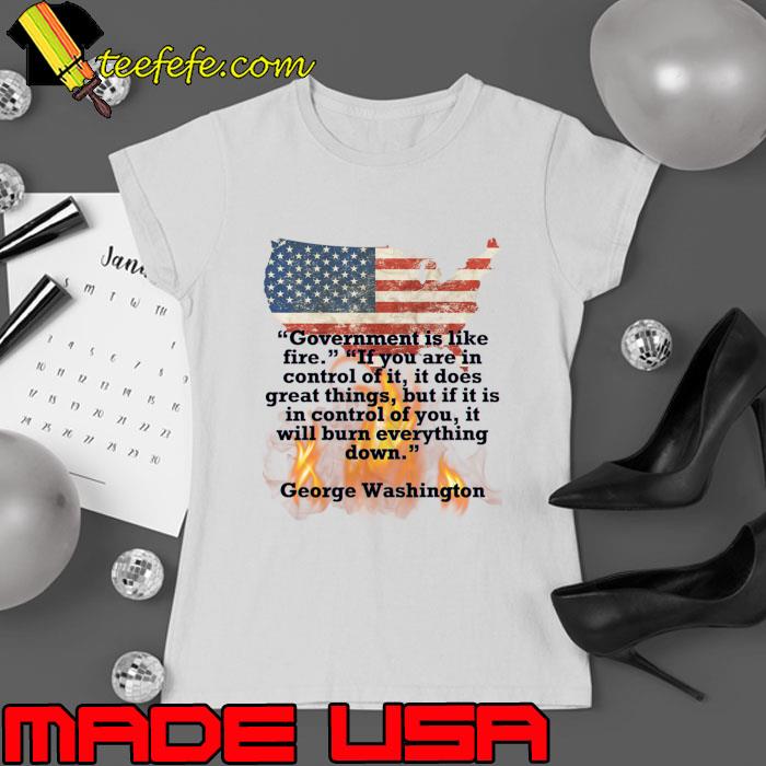 George Washington Goverment Is Like Fire If You Are In Control Of It It Does Great Things Usa Flag T-Shirt Ladies tee George Washington Goverment Is Like Fire If You Are In Control Of It It Does Great Things Usa Flag T-Shirt Ladies tee