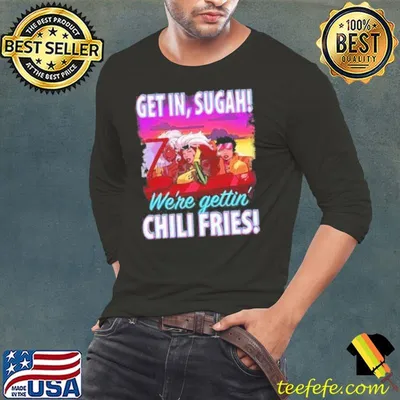 Get In Sugah We're gettin chili fries Shirt