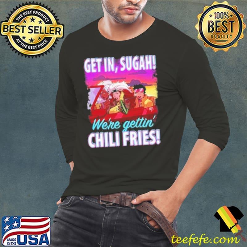 Get In Sugah We're gettin chili fries Shirt