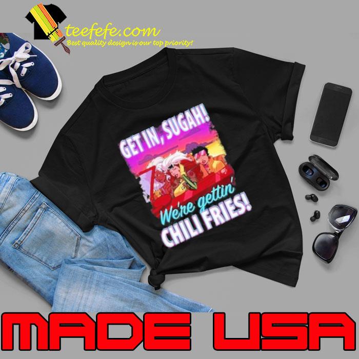 Get In Sugah We're gettin chili fries Shirt Unisex Get In Sugah We're gettin chili fries Shirt Unisex
