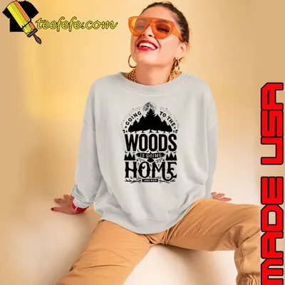 Going To The Woods Is Going Home shirt