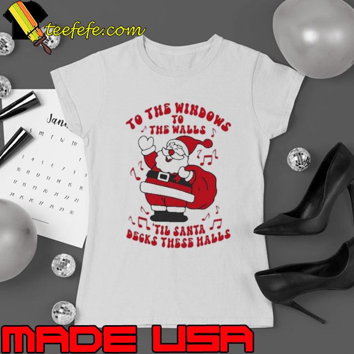 Happy Santa Claus To The Windows To The Walls ’Til Santa Decks These Halls Christmas s Ladies tee Happy Santa Claus To The Windows To The Walls ’Til Santa Decks These Halls Christmas s Ladies tee
