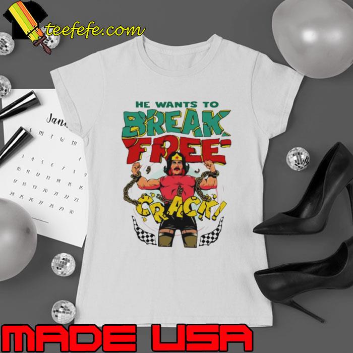 He want’s to break free crack s Ladies tee He want’s to break free crack s Ladies tee