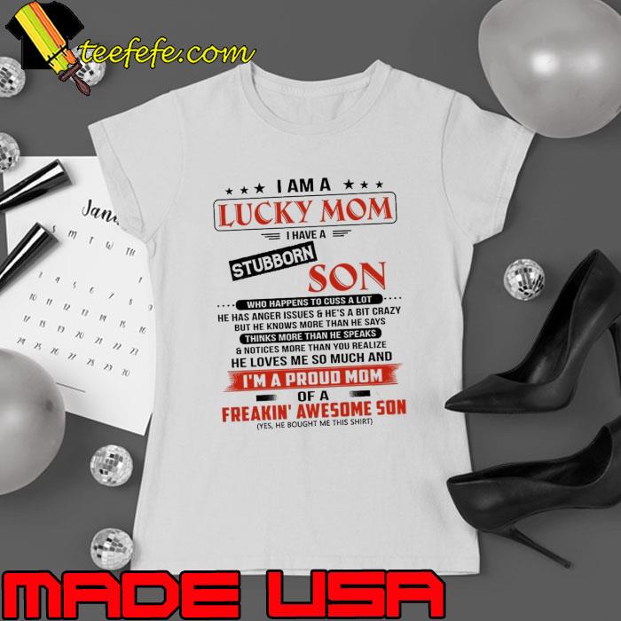 I Am A Lucky Mom I Have A Stubborn Son Freakin' Awesome Son s Ladies tee I Am A Lucky Mom I Have A Stubborn Son Freakin' Awesome Son s Ladies tee