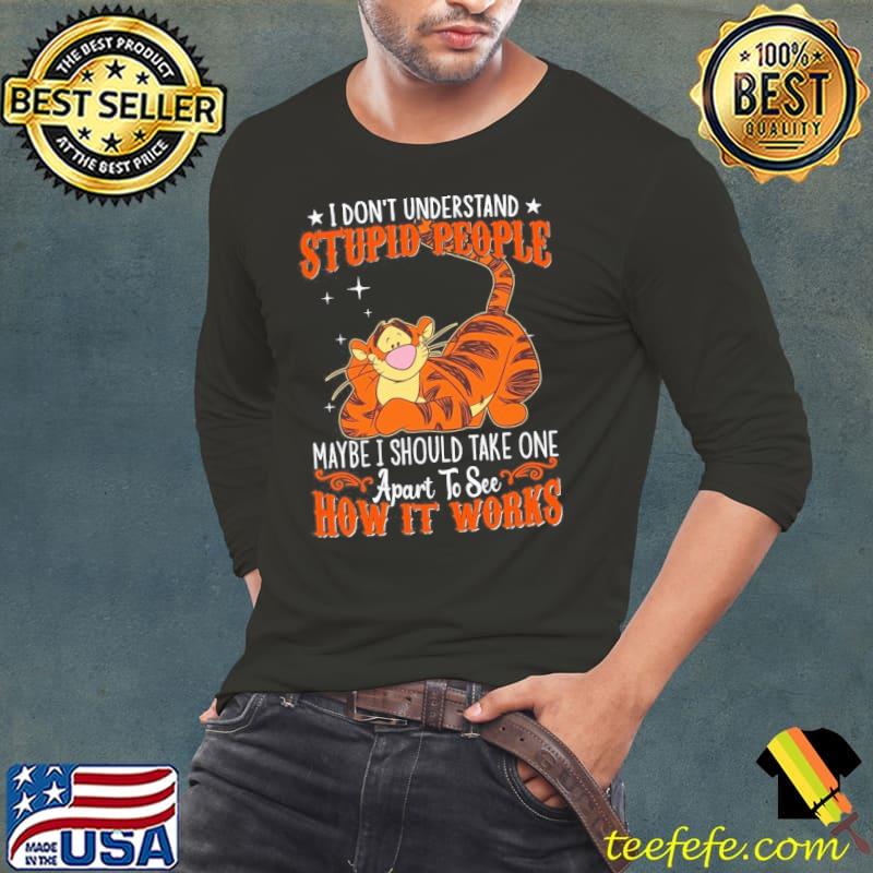 I don't understand stupid people maybe should take one apart how it works Tigger shirt