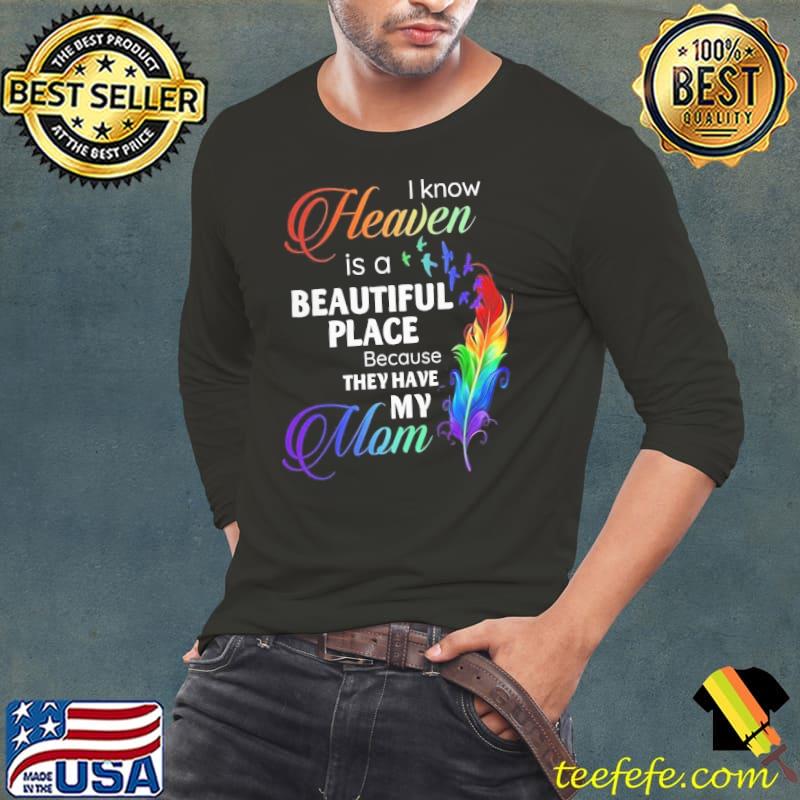 I Know Heaven Is A Beautiful Place Because They Have My Mom s Long Sleeve Tee I Know Heaven Is A Beautiful Place Because They Have My Mom s Long Sleeve Tee