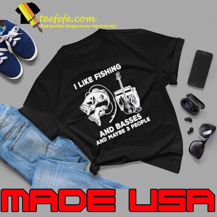 I Like Fishing And Basses And Maybe 3 People shirt