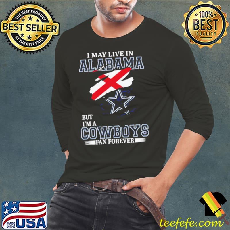 I May Live In Alabama But I’m A Dallas Cowboys Fan Forever 2023 Shirt