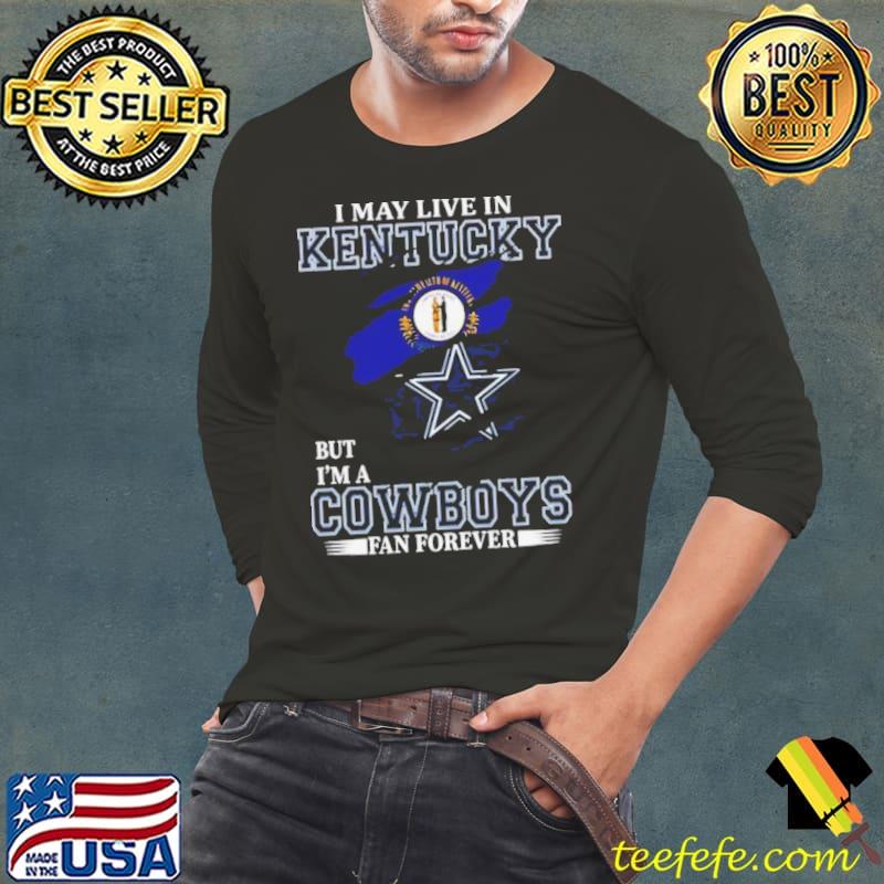I May Live In Kentucky But I’m A Dallas Cowboys Fan Forever 2023 Shirt I May Live In Kentucky But I’m A Dallas Cowboys Fan Forever 2023 Shirt