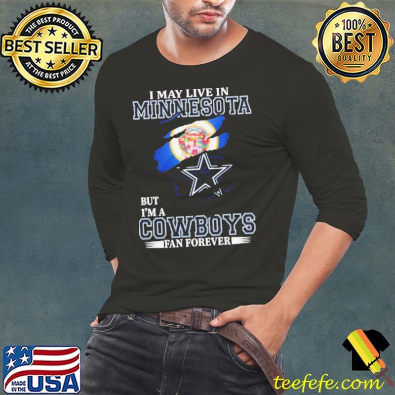 I May Live In Minnesota But I’m A Dallas Cowboys Fan Forever 2023 Shirt I May Live In Minnesota But I’m A Dallas Cowboys Fan Forever 2023 Shirt