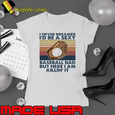 I Never Dreamed I’D Be A Sexy Baseball Dad But Here I Am Killin’ It Vintage Shirt