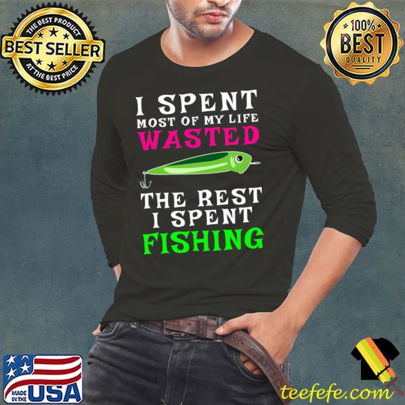 I Spent Most Of My Life Wasted The Rest I Spent Fishing Wasted T-Shirt Long Sleeve Tee I Spent Most Of My Life Wasted The Rest I Spent Fishing Wasted T-Shirt Long Sleeve Tee