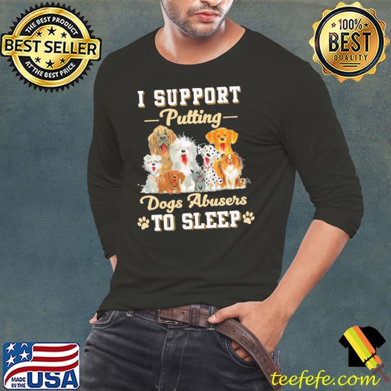 I Support Putting Dogs Abusers To Sleep Paws s Long Sleeve Tee I Support Putting Dogs Abusers To Sleep Paws s Long Sleeve Tee