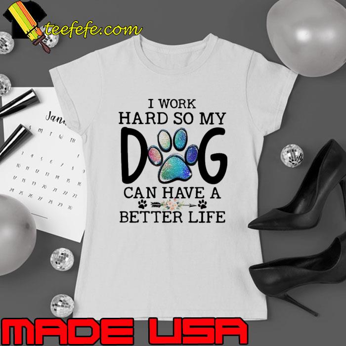 I Work Hard So My Dog Can Have A Better Life  Mother's Day Dog Flower shirt