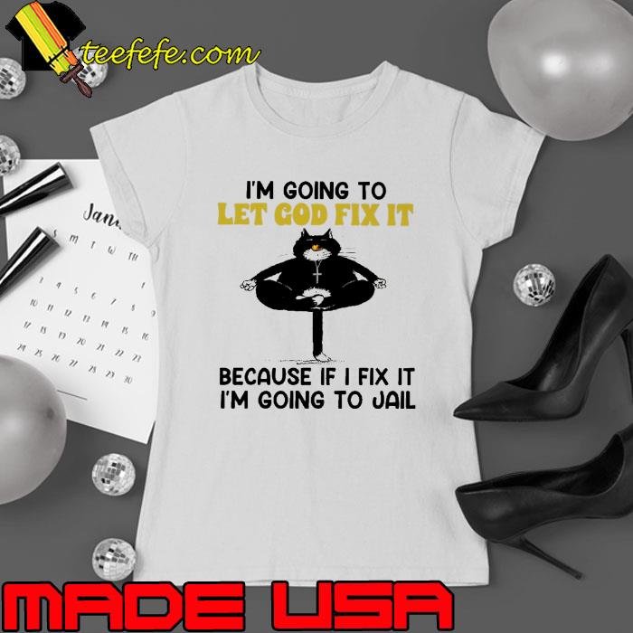 I'm going to let god fix because if fix going to jail black cat s Ladies tee I'm going to let god fix because if fix going to jail black cat s Ladies tee