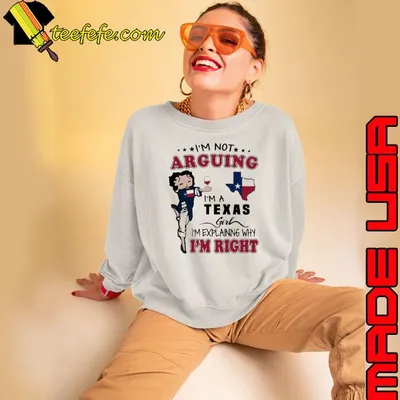I’m not arguing I’m a Texas girl I’m explaining why I’m right shirt