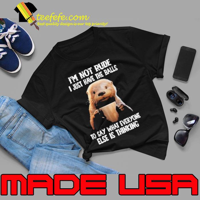 I'm Not Rude I Just Have The Balls Say What Everyone Else Thinking Otter s Unisex I'm Not Rude I Just Have The Balls Say What Everyone Else Thinking Otter s Unisex